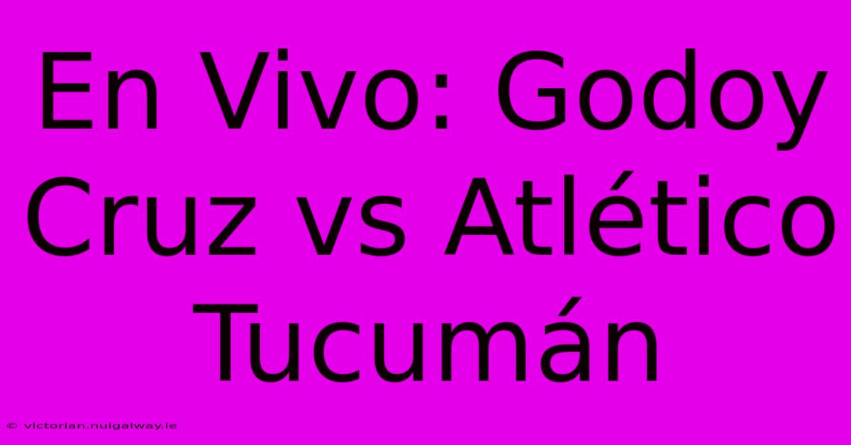 En Vivo: Godoy Cruz Vs Atlético Tucumán