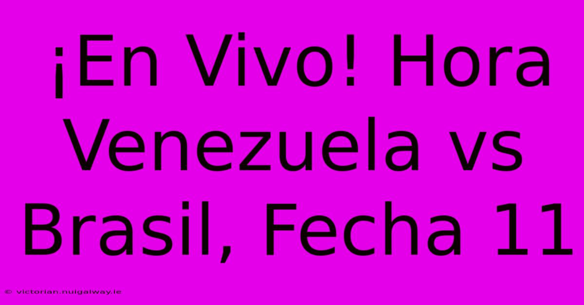 ¡En Vivo! Hora Venezuela Vs Brasil, Fecha 11