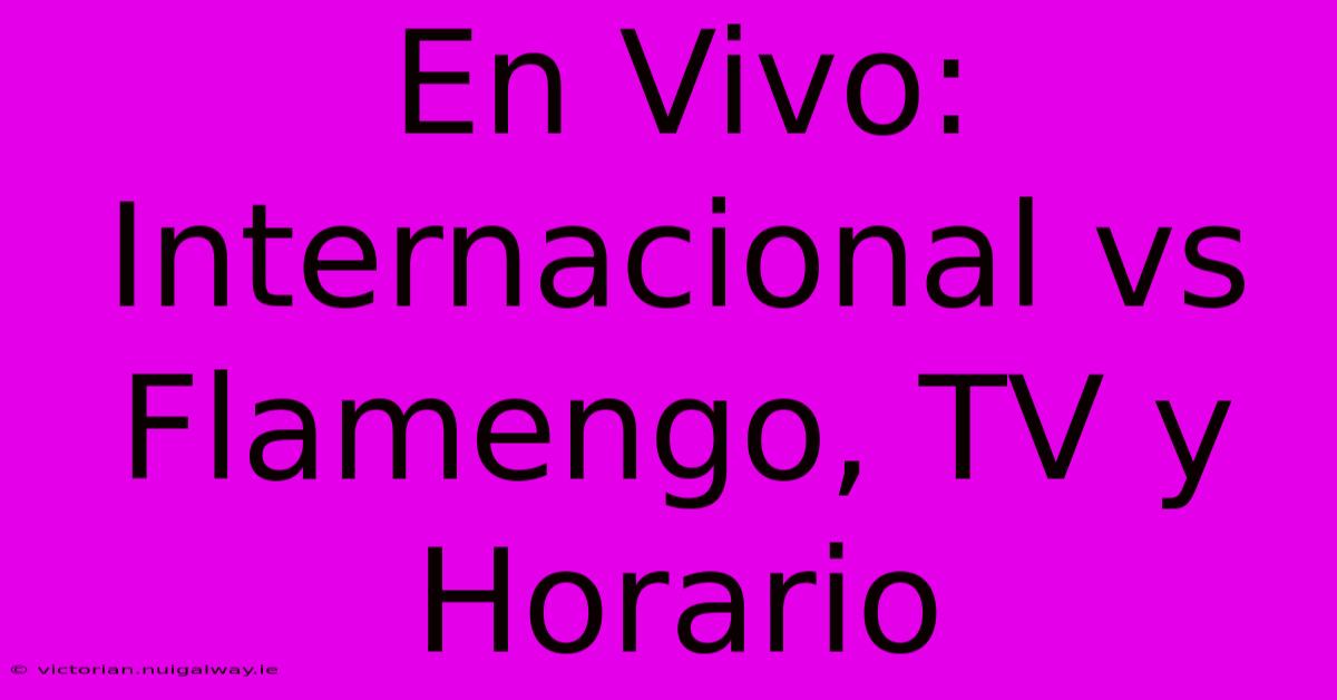 En Vivo: Internacional Vs Flamengo, TV Y Horario 
