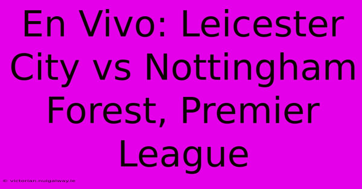 En Vivo: Leicester City Vs Nottingham Forest, Premier League