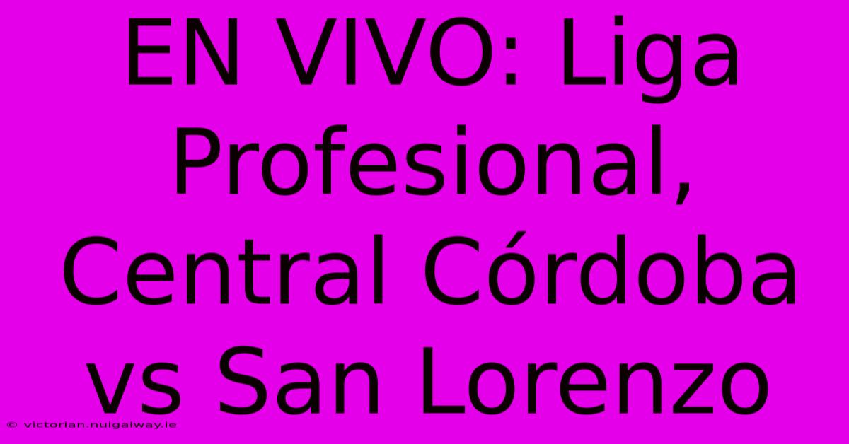 EN VIVO: Liga Profesional, Central Córdoba Vs San Lorenzo 