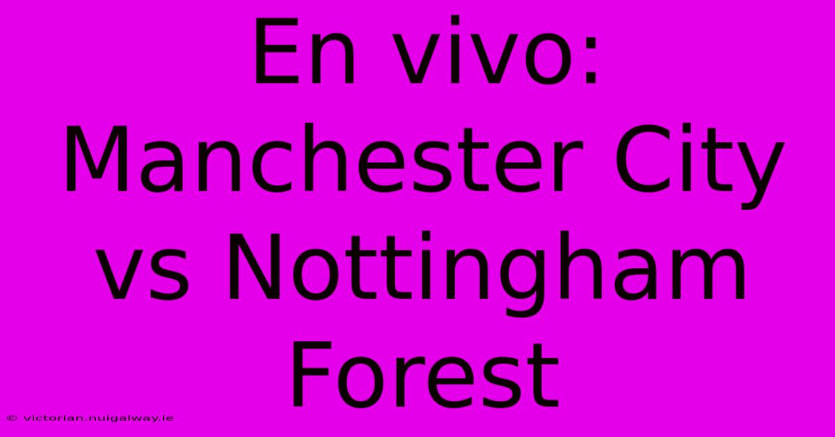 En Vivo: Manchester City Vs Nottingham Forest