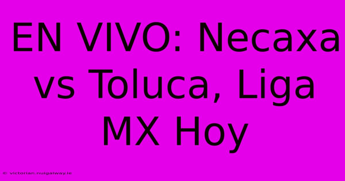 EN VIVO: Necaxa Vs Toluca, Liga MX Hoy 