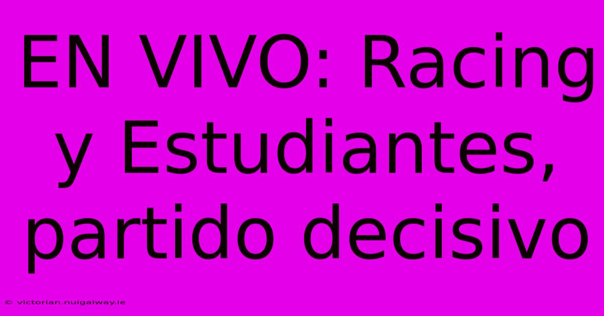 EN VIVO: Racing Y Estudiantes, Partido Decisivo