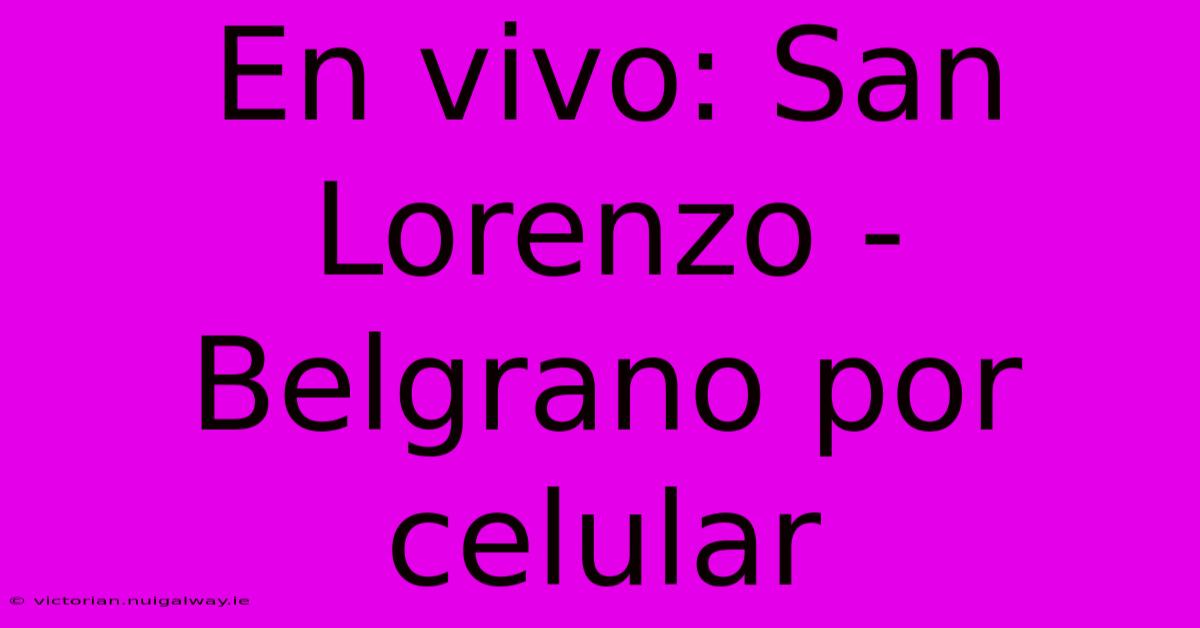 En Vivo: San Lorenzo - Belgrano Por Celular