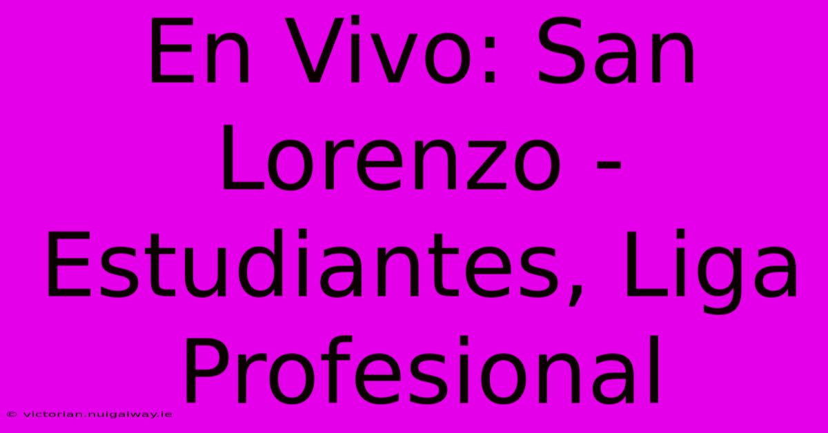 En Vivo: San Lorenzo - Estudiantes, Liga Profesional