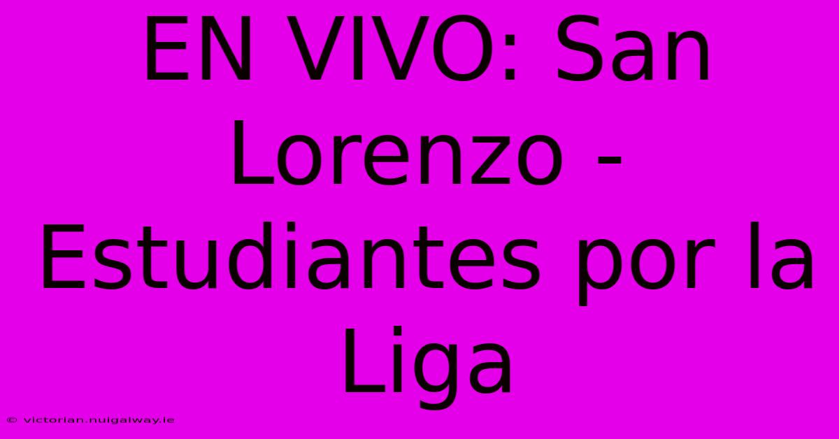 EN VIVO: San Lorenzo - Estudiantes Por La Liga