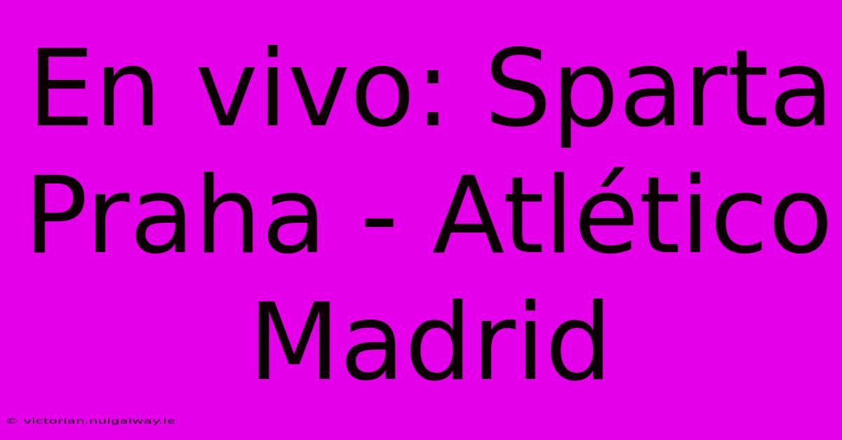 En Vivo: Sparta Praha - Atlético Madrid