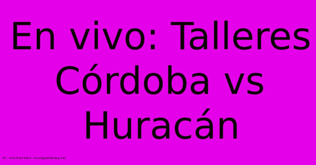 En Vivo: Talleres Córdoba Vs Huracán