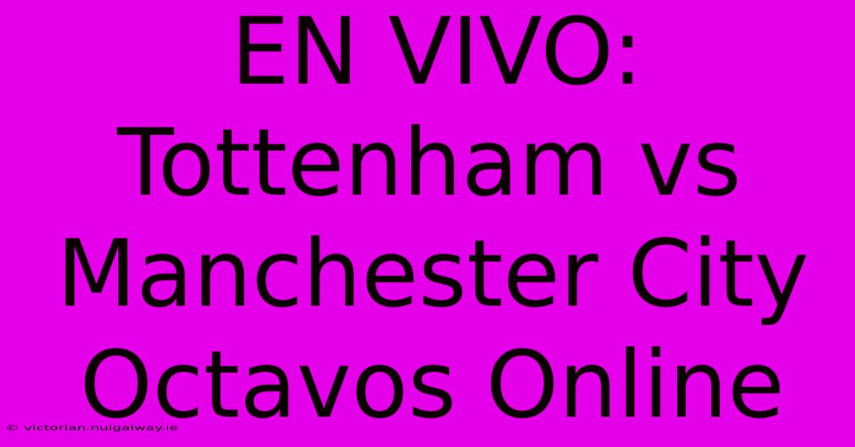 EN VIVO: Tottenham Vs Manchester City Octavos Online 