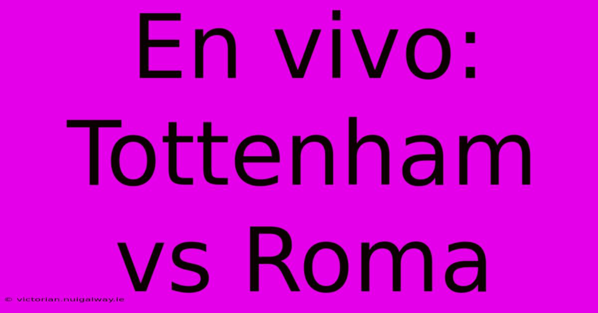 En Vivo: Tottenham Vs Roma