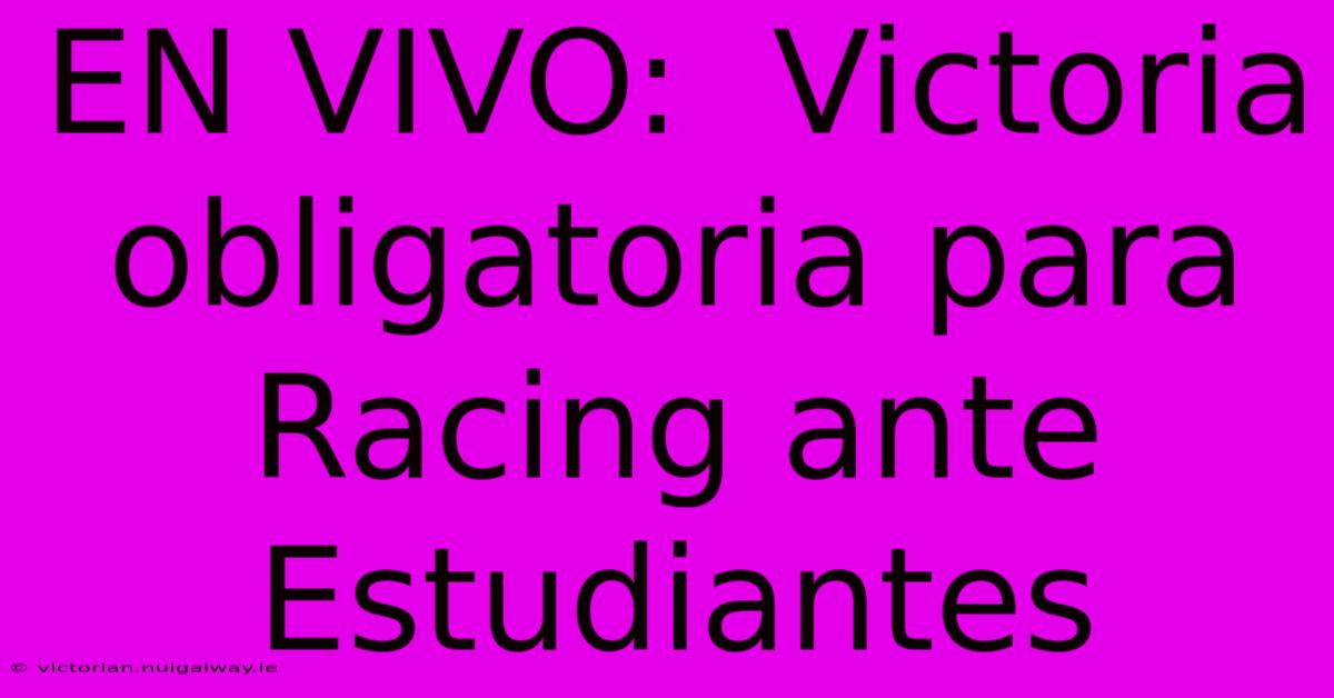 EN VIVO:  Victoria Obligatoria Para Racing Ante Estudiantes