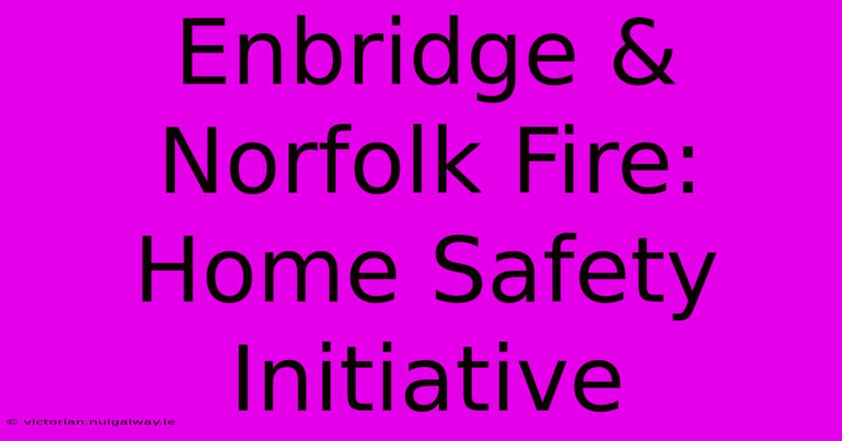 Enbridge & Norfolk Fire: Home Safety Initiative