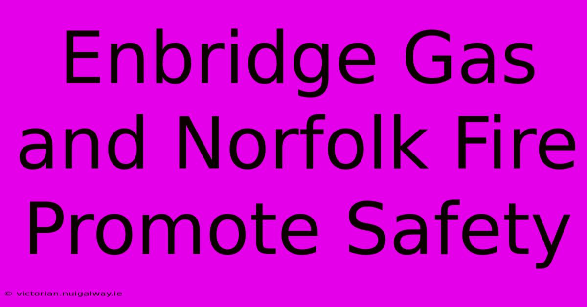 Enbridge Gas And Norfolk Fire Promote Safety