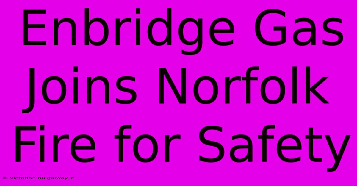 Enbridge Gas Joins Norfolk Fire For Safety