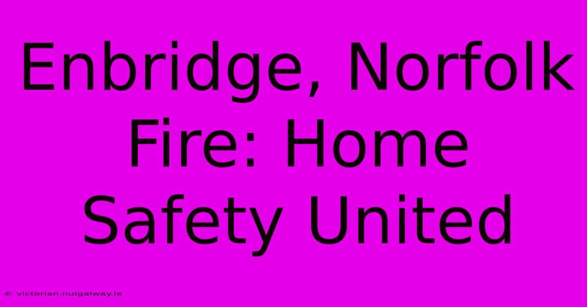 Enbridge, Norfolk Fire: Home Safety United