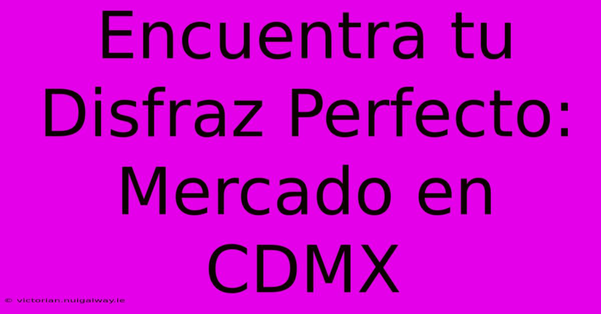 Encuentra Tu Disfraz Perfecto: Mercado En CDMX