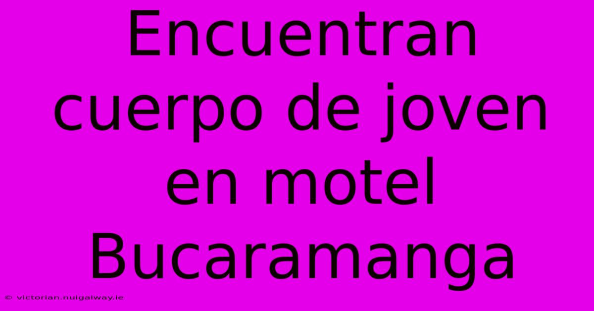 Encuentran Cuerpo De Joven En Motel Bucaramanga