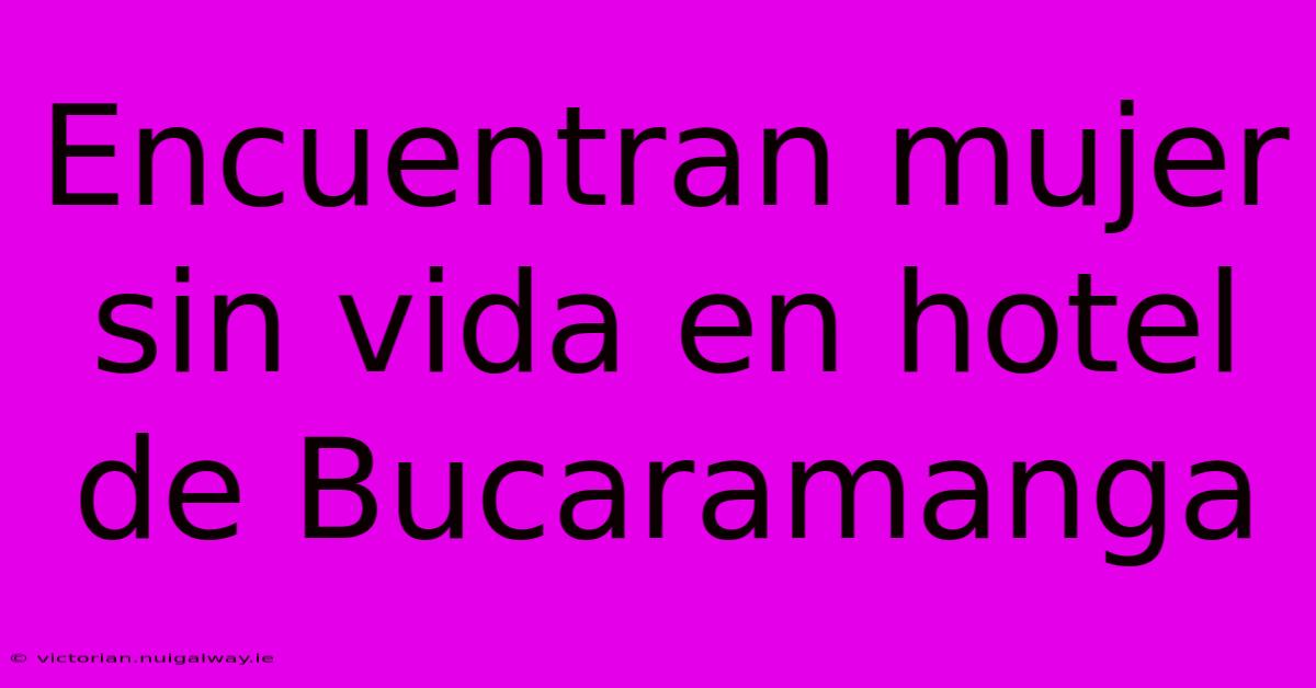 Encuentran Mujer Sin Vida En Hotel De Bucaramanga