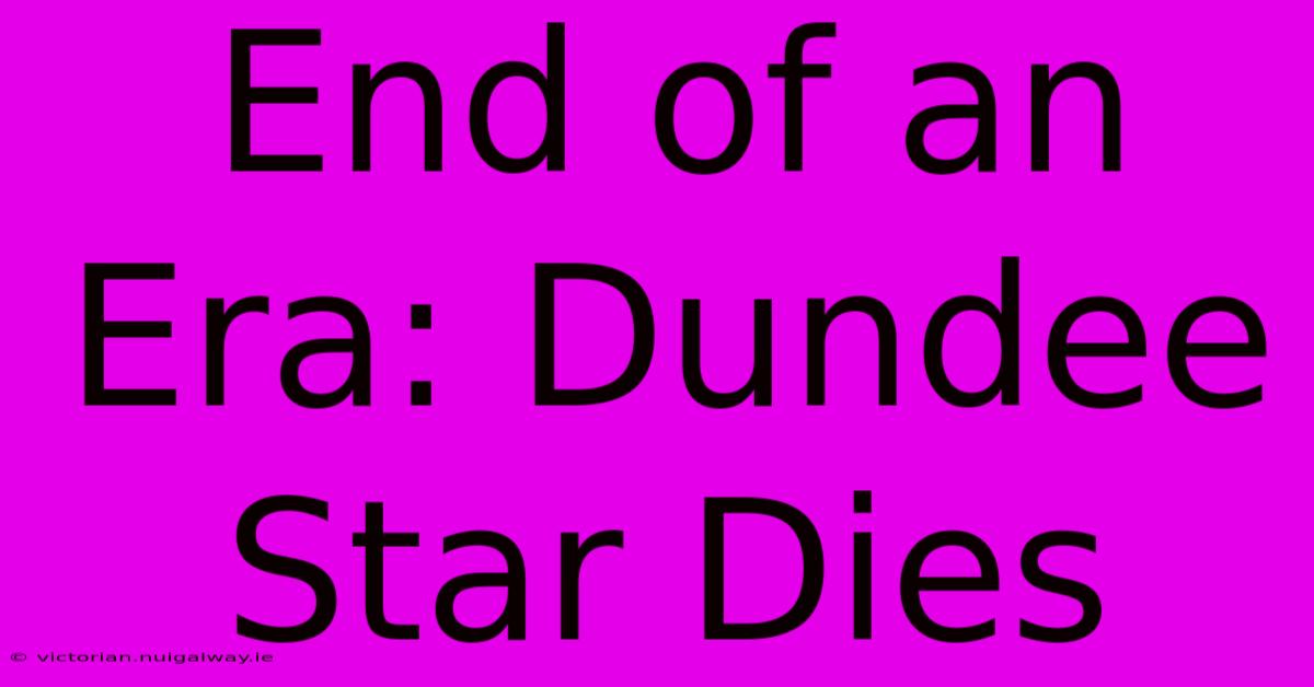 End Of An Era: Dundee Star Dies