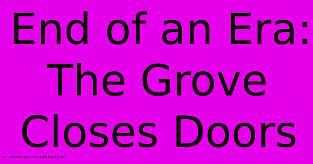 End Of An Era: The Grove Closes Doors