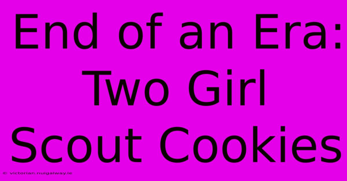 End Of An Era: Two Girl Scout Cookies