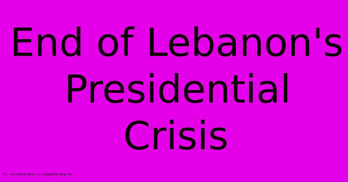 End Of Lebanon's Presidential Crisis