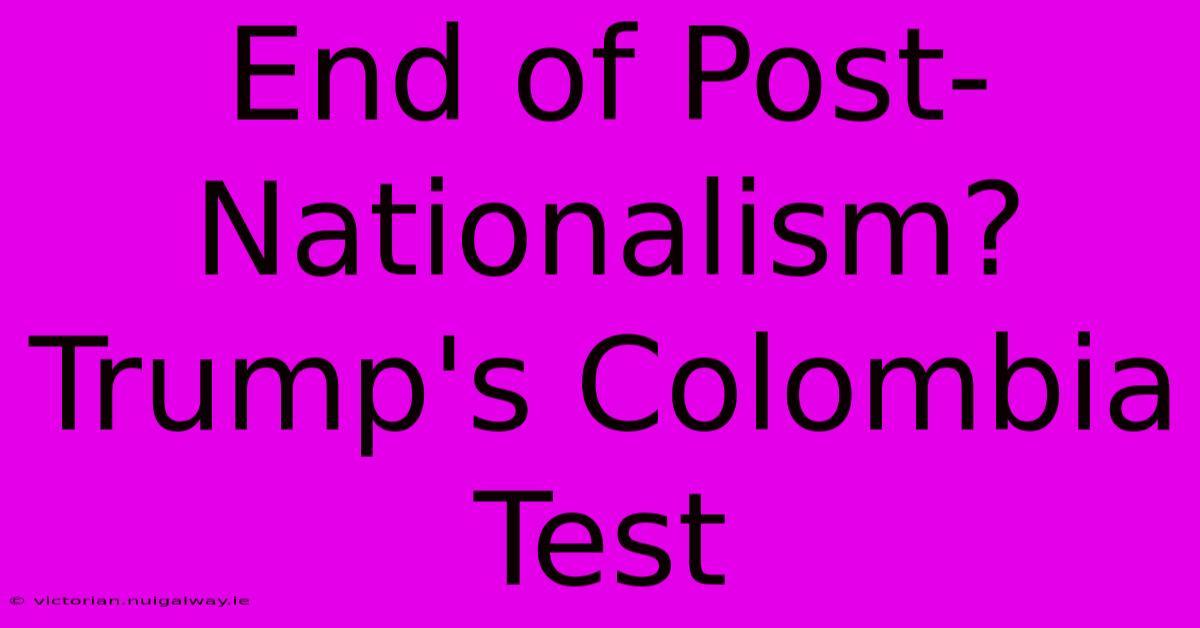 End Of Post-Nationalism? Trump's Colombia Test