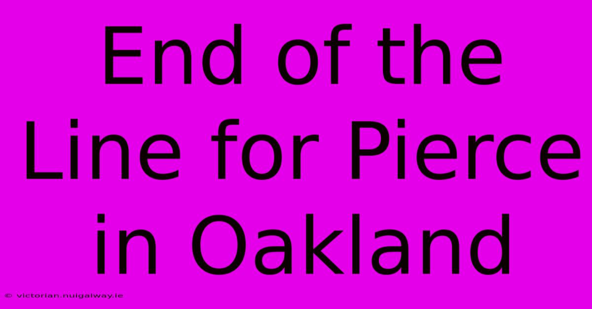 End Of The Line For Pierce In Oakland