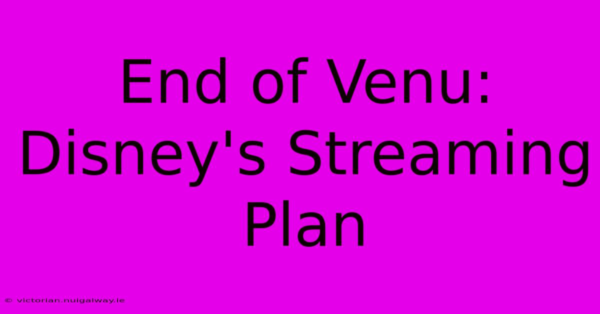 End Of Venu: Disney's Streaming Plan