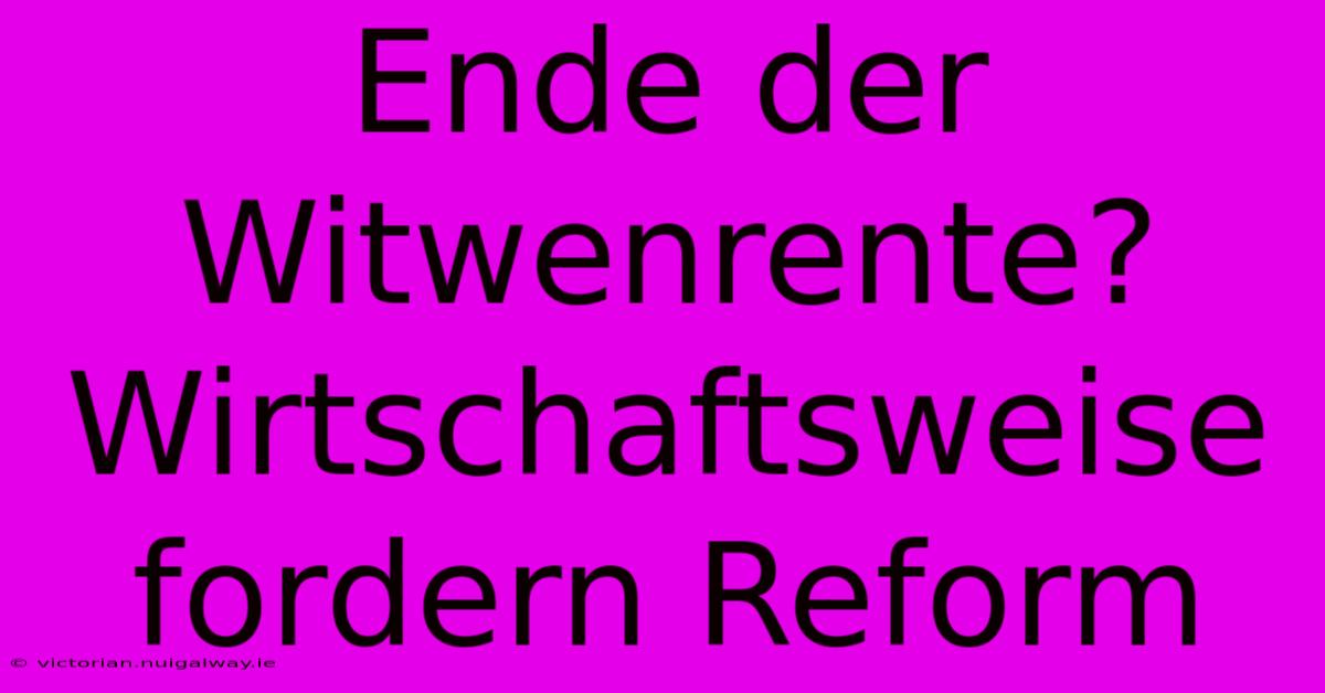 Ende Der Witwenrente? Wirtschaftsweise Fordern Reform