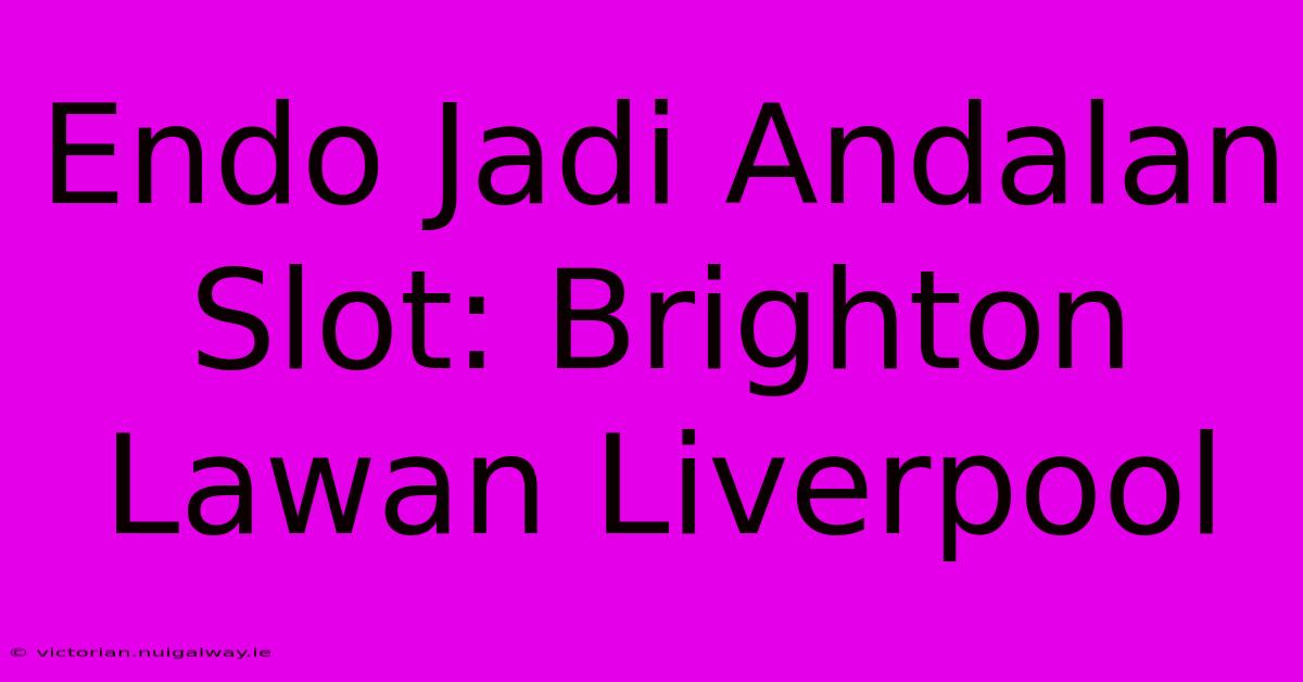 Endo Jadi Andalan Slot: Brighton Lawan Liverpool