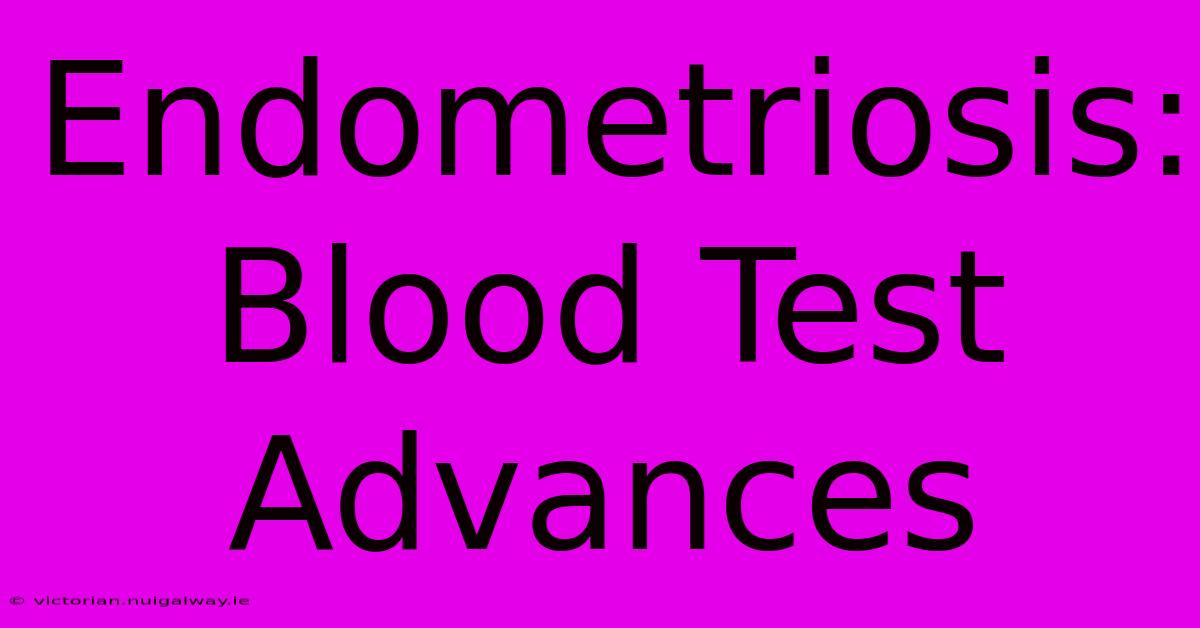 Endometriosis:  Blood Test Advances