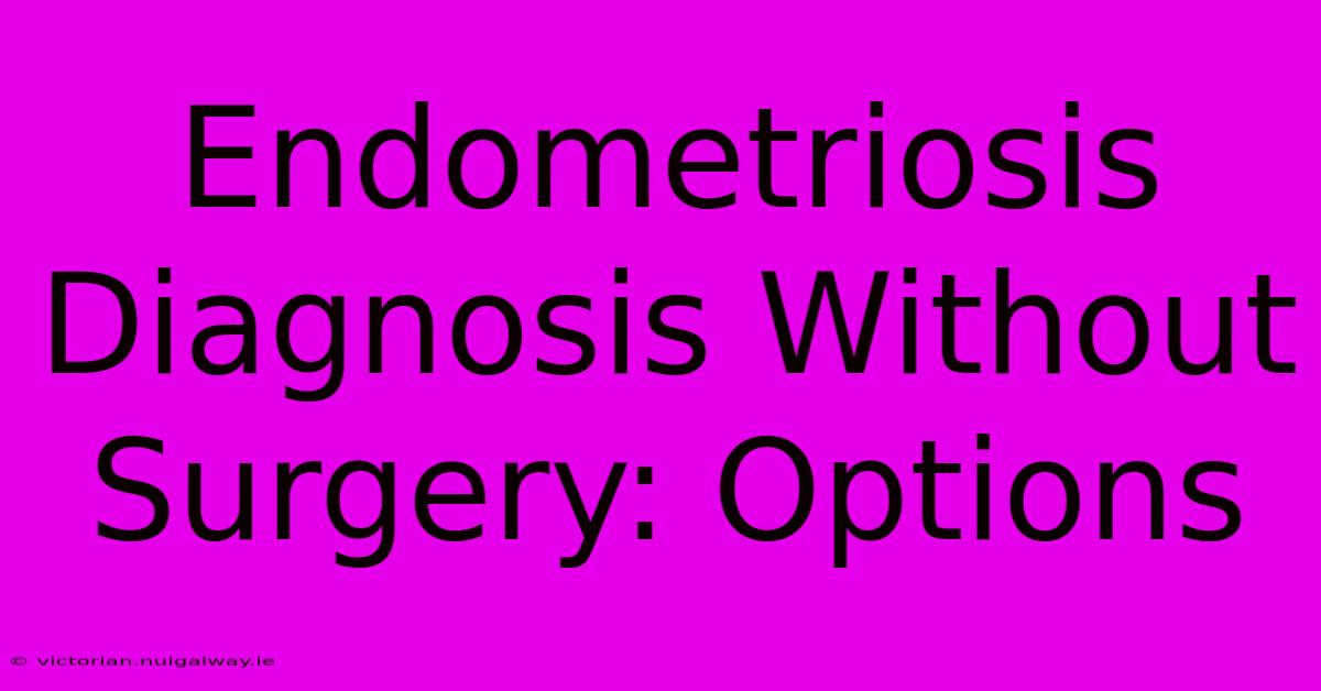 Endometriosis Diagnosis Without Surgery: Options