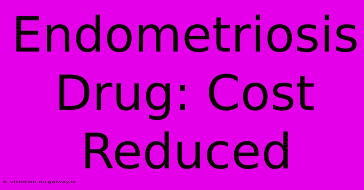 Endometriosis Drug: Cost Reduced