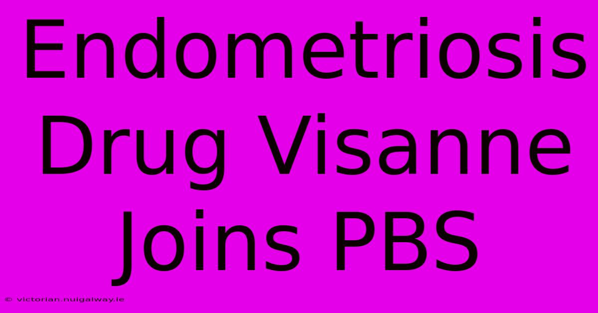 Endometriosis Drug Visanne Joins PBS