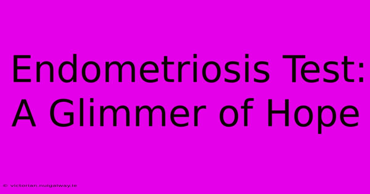 Endometriosis Test: A Glimmer Of Hope