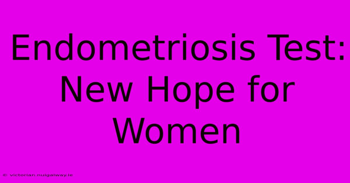 Endometriosis Test: New Hope For Women