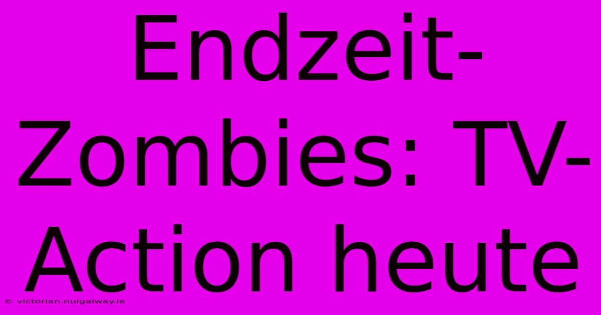 Endzeit-Zombies: TV-Action Heute