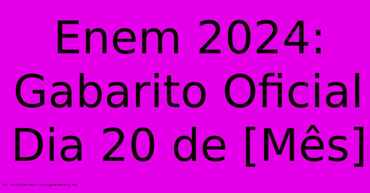 Enem 2024: Gabarito Oficial Dia 20 De [Mês]