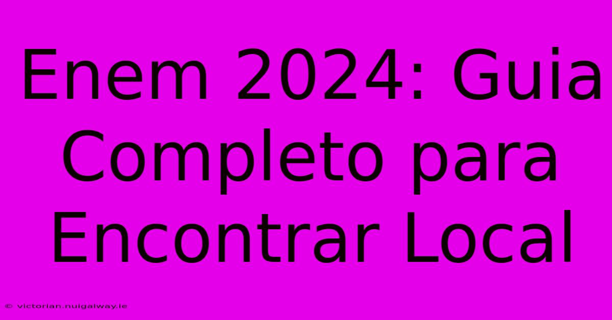 Enem 2024: Guia Completo Para Encontrar Local