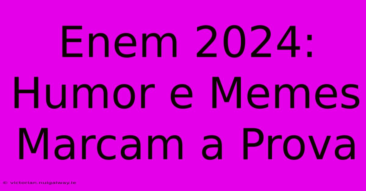 Enem 2024:  Humor E Memes Marcam A Prova