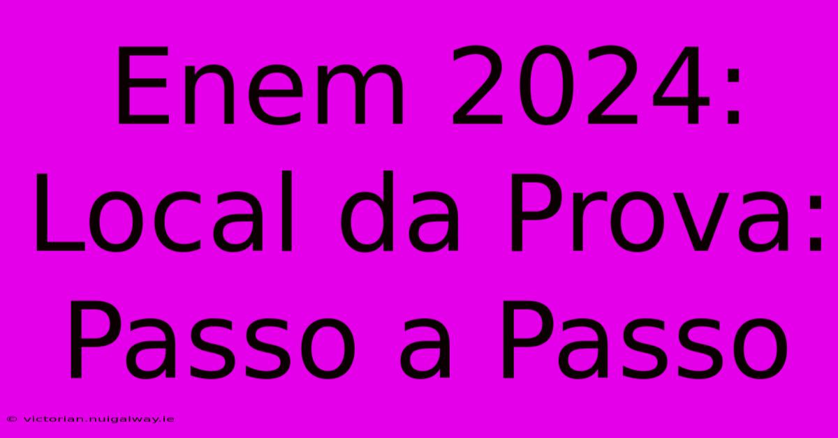 Enem 2024: Local Da Prova: Passo A Passo