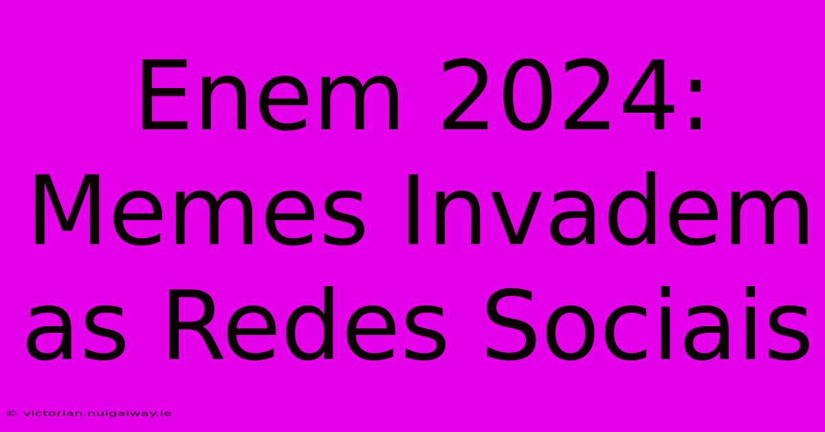 Enem 2024: Memes Invadem As Redes Sociais