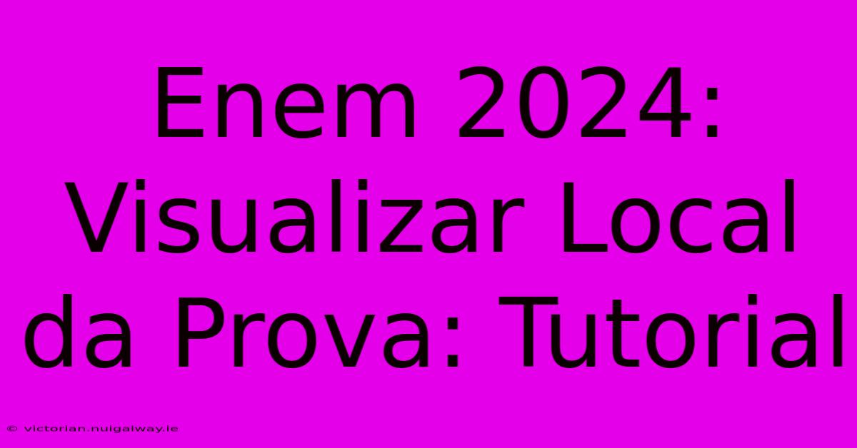 Enem 2024: Visualizar Local Da Prova: Tutorial 