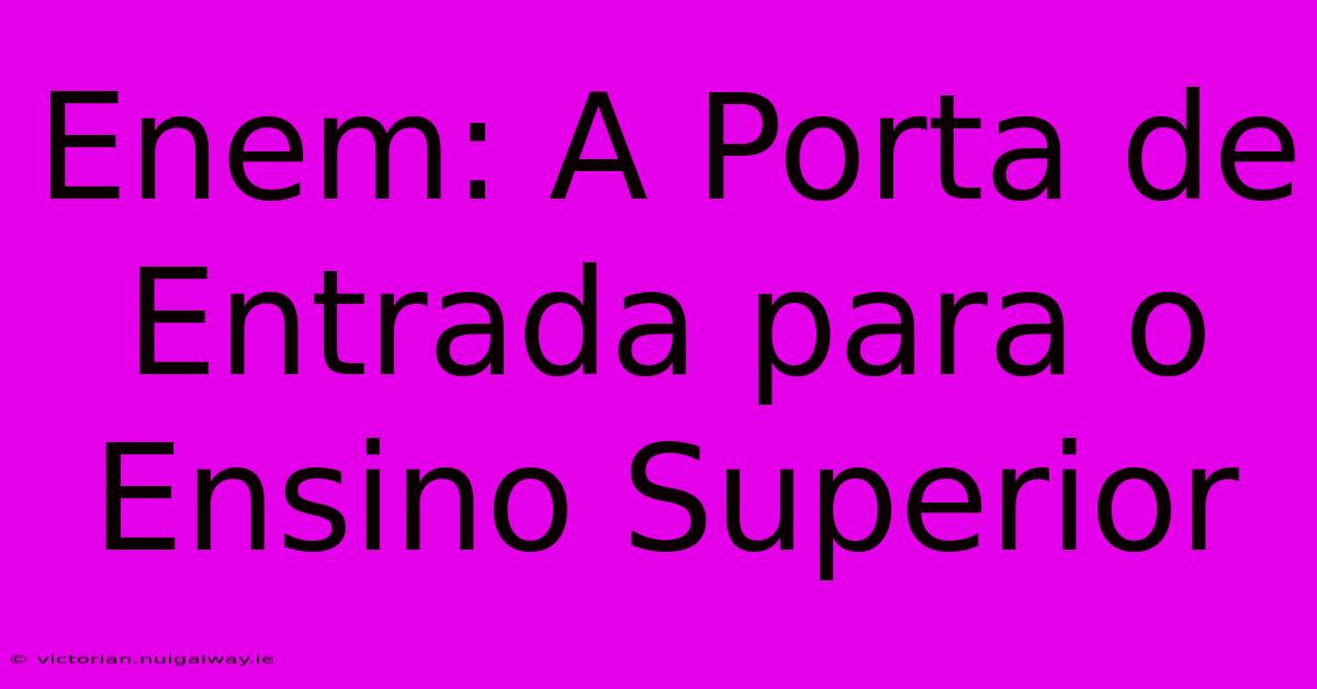 Enem: A Porta De Entrada Para O Ensino Superior