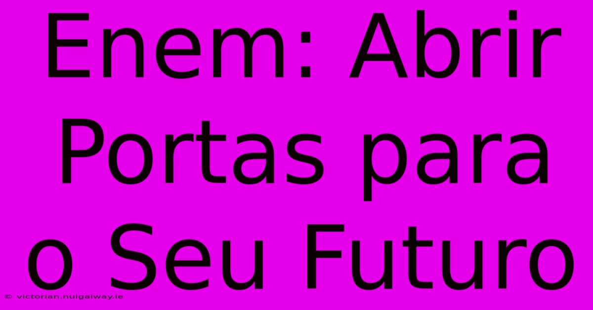 Enem: Abrir Portas Para O Seu Futuro 