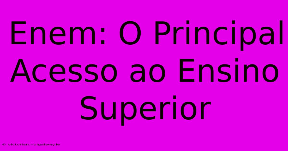 Enem: O Principal Acesso Ao Ensino Superior