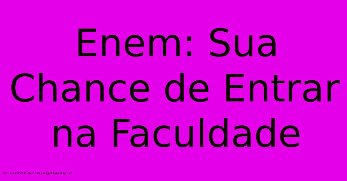 Enem: Sua Chance De Entrar Na Faculdade