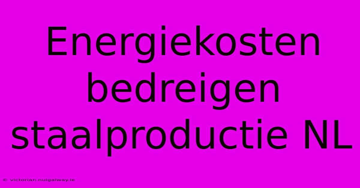 Energiekosten Bedreigen Staalproductie NL